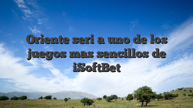 Oriente seri�a uno de los juegos mas sencillos de iSoftBet