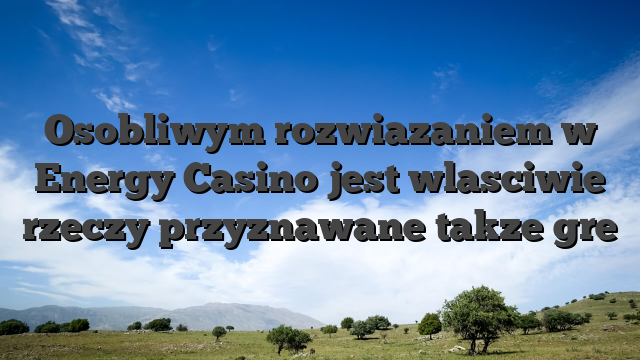 Osobliwym rozwiazaniem w Energy Casino jest wlasciwie rzeczy przyznawane takze gre