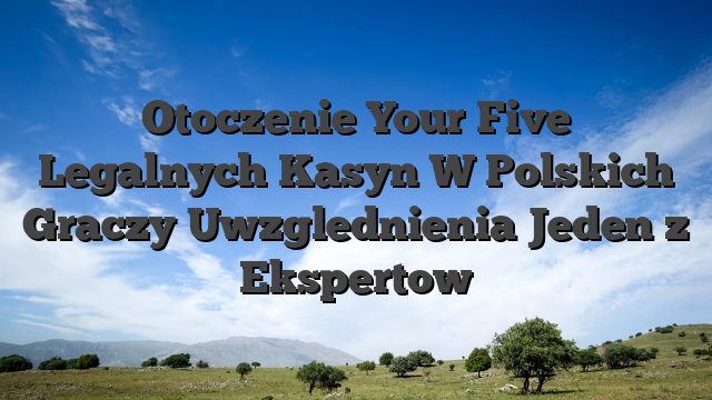 Otoczenie Your Five Legalnych Kasyn W Polskich Graczy Uwzglednienia Jeden z Ekspertow