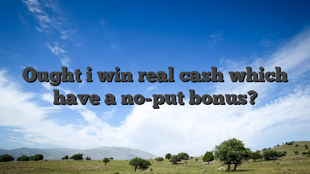 Ought i win real cash which have a no-put bonus?