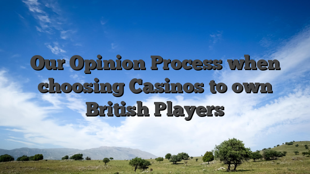 Our Opinion Process when choosing Casinos to own British Players
