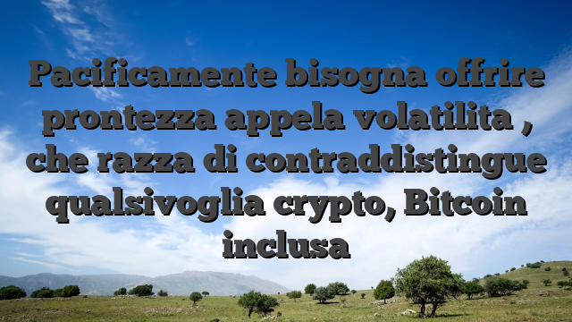Pacificamente bisogna offrire prontezza appela volatilita , che razza di contraddistingue qualsivoglia crypto, Bitcoin inclusa