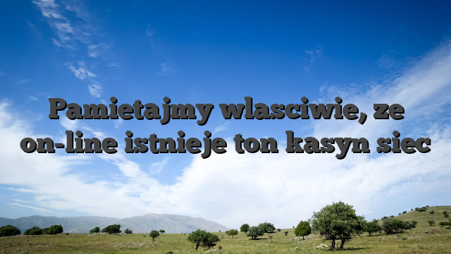 Pamietajmy wlasciwie, ze on-line istnieje ton kasyn siec