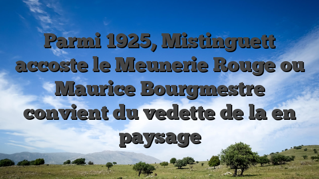 Parmi 1925, Mistinguett accoste le Meunerie Rouge ou Maurice Bourgmestre convient du vedette de la en paysage