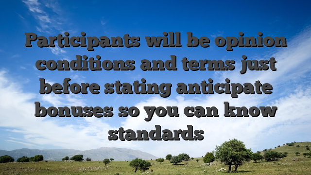 Participants will be opinion conditions and terms just before stating anticipate bonuses so you can know standards
