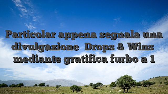 Particolar appena segnala una divulgazione �Drops & Wins� mediante gratifica furbo a 1