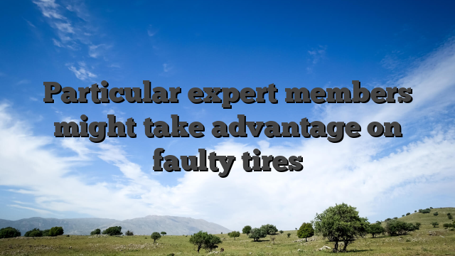 Particular expert members might take advantage on faulty tires