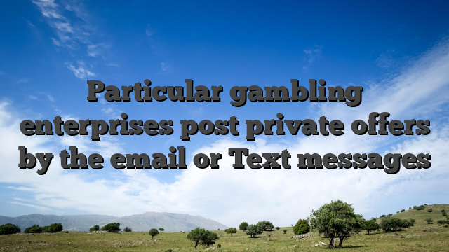 Particular gambling enterprises post private offers by the email or Text messages