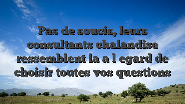 Pas de soucis, leurs consultants chalandise ressemblent la a l�egard de choisir toutes vos questions