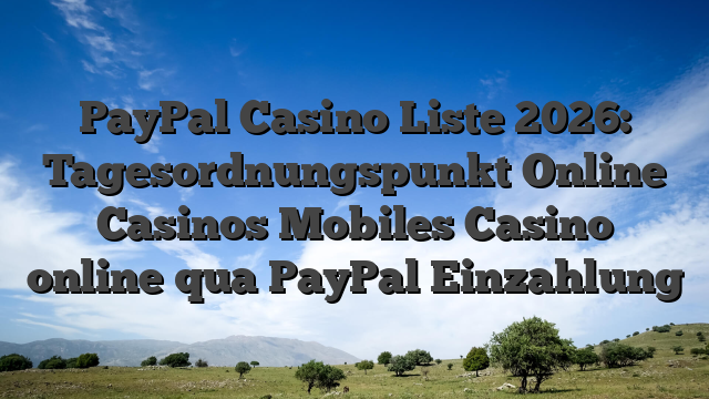 PayPal Casino Liste 2026: Tagesordnungspunkt Online Casinos Mobiles Casino online qua PayPal Einzahlung