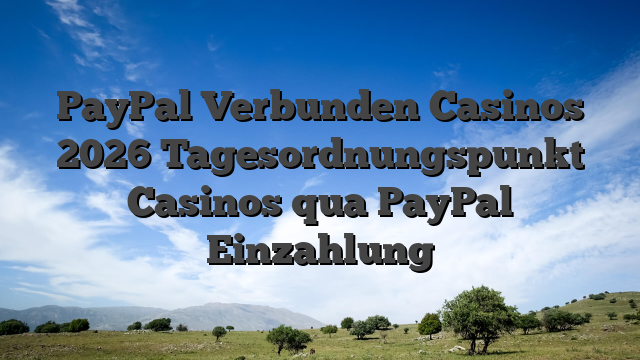 PayPal Verbunden Casinos 2026 Tagesordnungspunkt Casinos qua PayPal Einzahlung