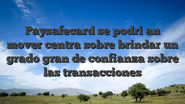 Paysafecard se podri�an mover centra sobre brindar un grado gran de confianza sobre las transacciones