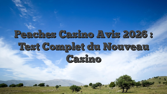 Peaches Casino Avis 2026 : Test Complet du Nouveau Casino