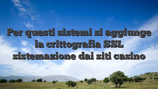 Per questi sistemi si aggiunge la crittografia SSL sistemazione dai siti casino