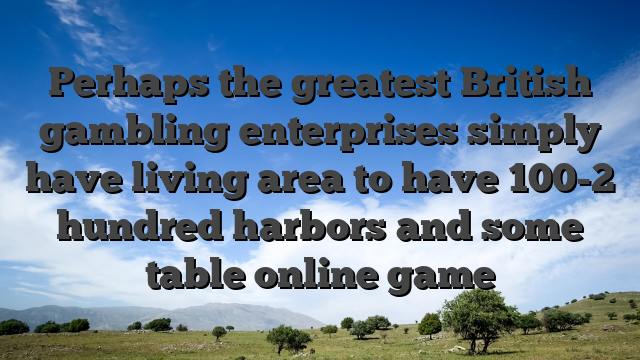 Perhaps the greatest British gambling enterprises simply have living area to have 100-2 hundred harbors and some table online game