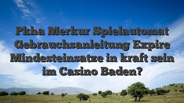 Pkha Merkur Spielautomat Gebrauchsanleitung Expire Mindesteinsatze in kraft sein im Casino Baden?