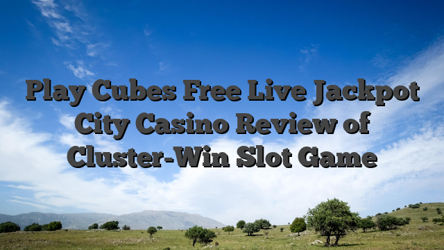 Play Cubes Free Live Jackpot City Casino Review of Cluster-Win Slot Game