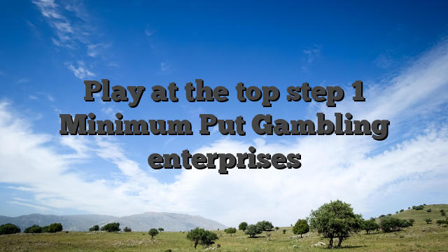 Play at the top step 1 Minimum Put Gambling enterprises