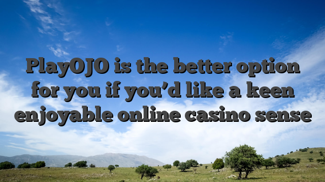 PlayOJO is the better option for you if you’d like a keen enjoyable online casino sense