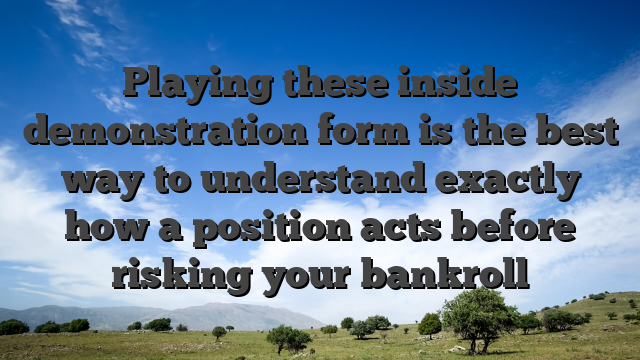 Playing these inside demonstration form is the best way to understand exactly how a position acts before risking your bankroll