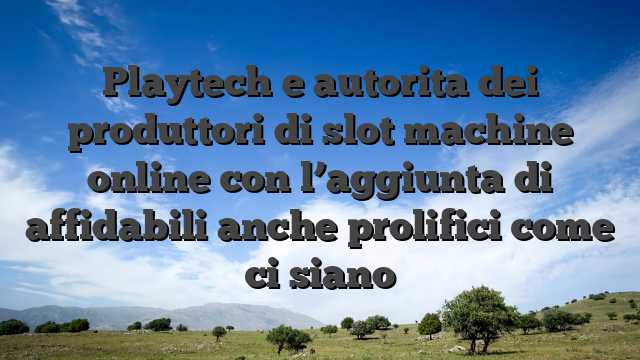 Playtech e autorita dei produttori di slot machine online con l’aggiunta di affidabili anche prolifici come ci siano