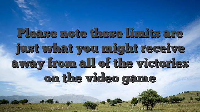 Please note these limits are just what you might receive away from all of the victories on the video game