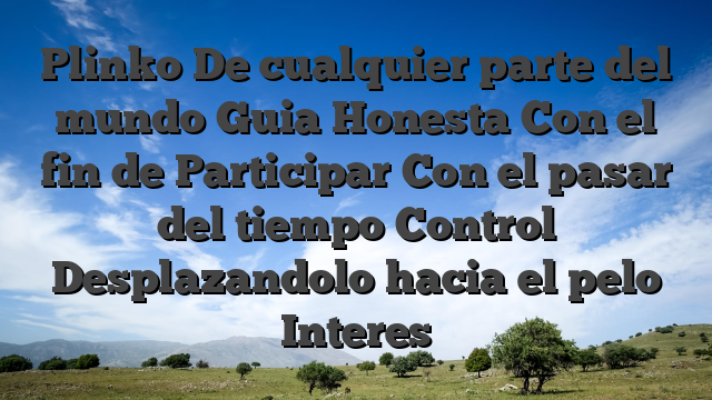 Plinko De cualquier parte del mundo Guia Honesta Con el fin de Participar Con el pasar del tiempo Control Desplazandolo hacia el pelo Interes