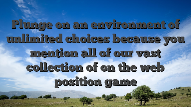 Plunge on an environment of unlimited choices because you mention all of our vast collection of on the web position game