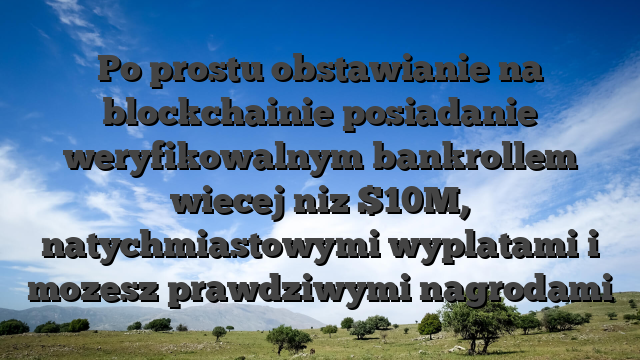 Po prostu obstawianie na blockchainie posiadanie weryfikowalnym bankrollem wiecej niz $10M, natychmiastowymi wyplatami i mozesz prawdziwymi nagrodami