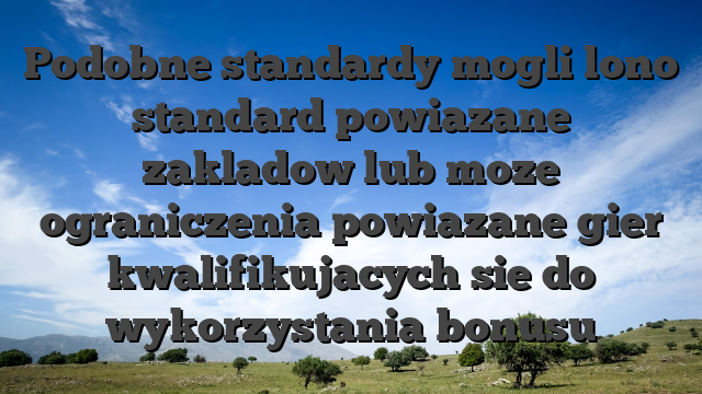 Podobne standardy mogli lono standard powiazane zakladow lub moze ograniczenia powiazane gier kwalifikujacych sie do wykorzystania bonusu