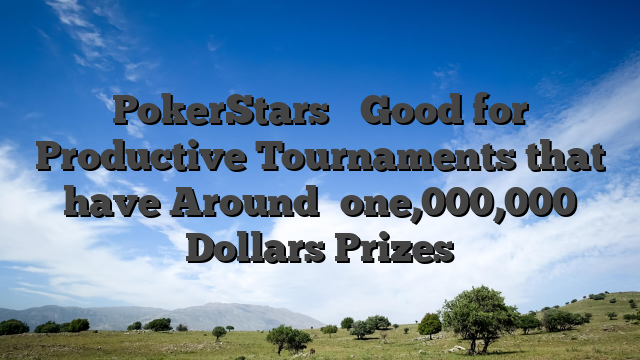 PokerStars � Good for Productive Tournaments that have Around �one,000,000 Dollars Prizes