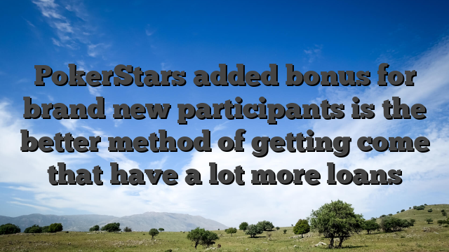 PokerStars added bonus for brand new participants is the better method of getting come that have a lot more loans