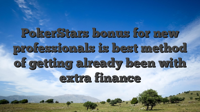 PokerStars bonus for new professionals is best method of getting already been with extra finance