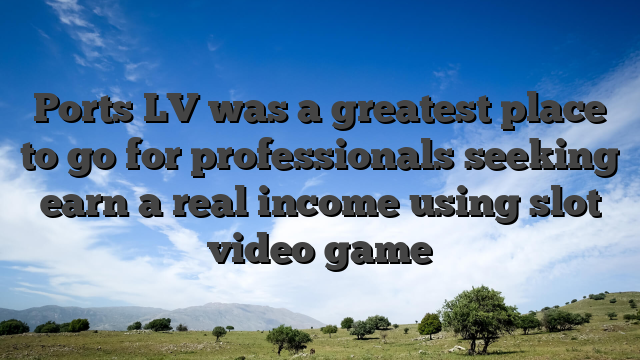 Ports LV was a greatest place to go for professionals seeking earn a real income using slot video game