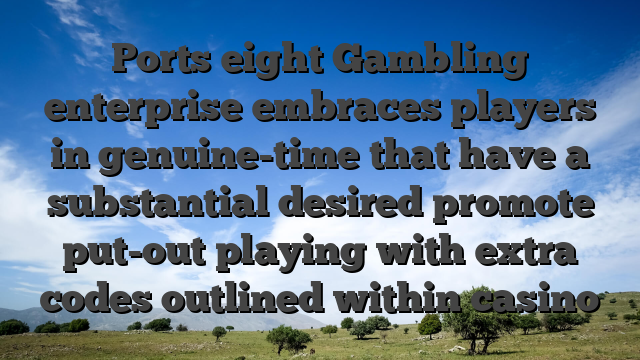 Ports eight Gambling enterprise embraces players in genuine-time that have a substantial desired promote put-out playing with extra codes outlined within casino