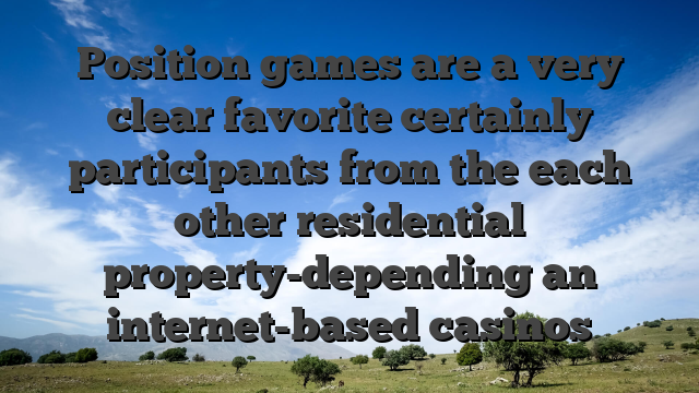 Position games are a very clear favorite certainly participants from the each other residential property-depending an internet-based casinos