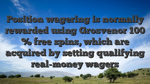 Position wagering is normally rewarded using Grosvenor 100 % free spins, which are acquired by setting qualifying real-money wagers