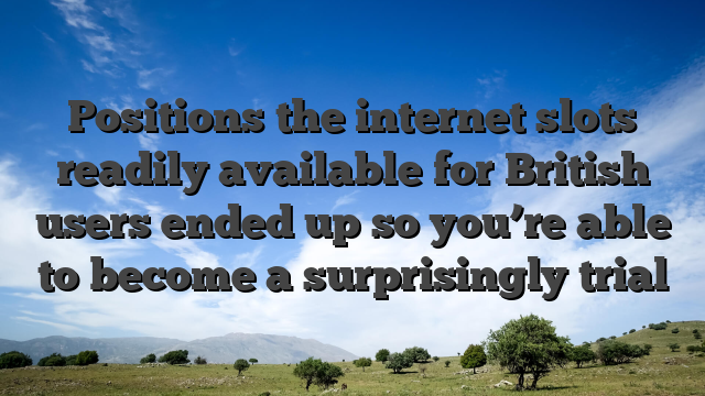 Positions the internet slots readily available for British users ended up so you’re able to become a surprisingly trial