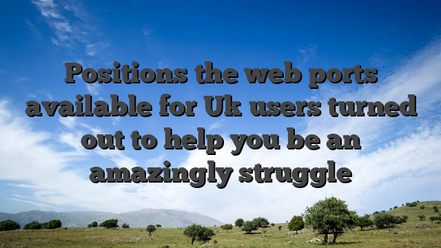 Positions the web ports available for Uk users turned out to help you be an amazingly struggle