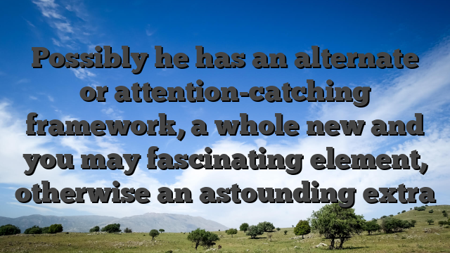 Possibly he has an alternate or attention-catching framework, a whole new and you may fascinating element, otherwise an astounding extra