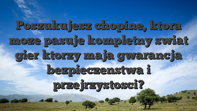 Poszukujesz chopine, ktora moze pasuje kompletny swiat gier ktorzy maja gwarancja bezpieczenstwa i przejrzystosci?