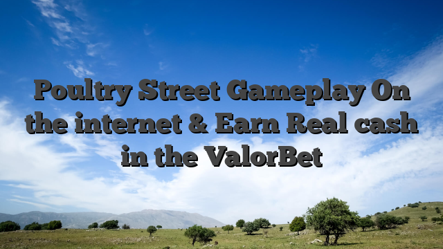 Poultry Street Gameplay On the internet & Earn Real cash in the ValorBet