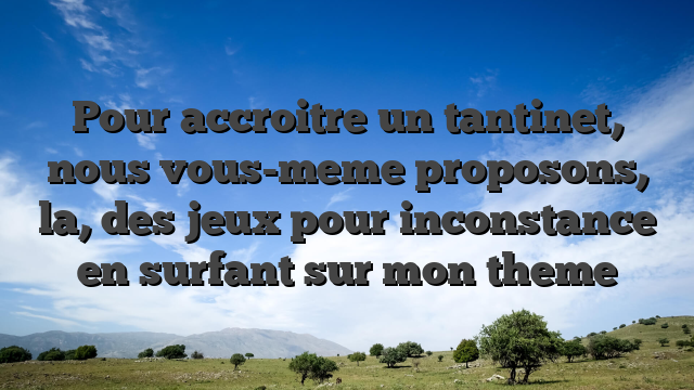 Pour accroitre un tantinet, nous vous-meme proposons, la, des jeux pour inconstance en surfant sur mon theme