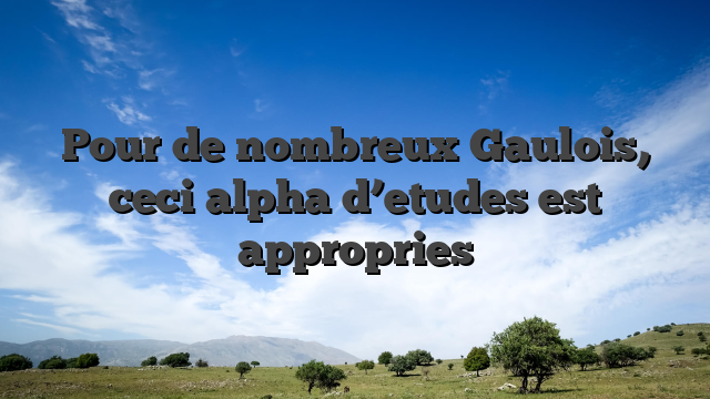 Pour de nombreux Gaulois, ceci alpha d’etudes est appropries