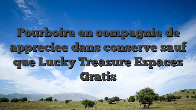 Pourboire en compagnie de appreciee dans conserve sauf que Lucky Treasure Espaces Gratis
