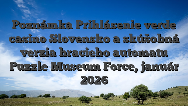 Poznámka Prihlásenie verde casino Slovensko a skúšobná verzia hracieho automatu Puzzle Museum Force, január 2026