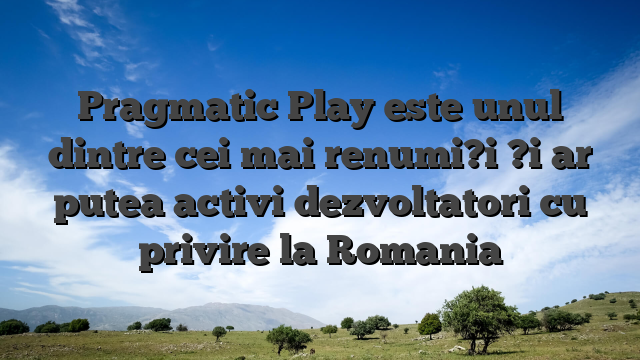 Pragmatic Play este unul dintre cei mai renumi?i ?i ar putea activi dezvoltatori cu privire la Romania