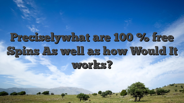 Preciselywhat are 100 % free Spins As well as how Would It works?