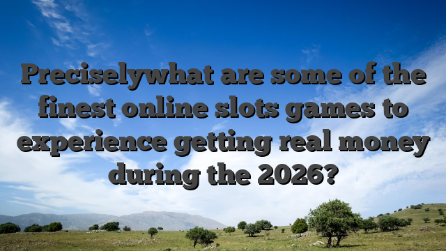 Preciselywhat are some of the finest online slots games to experience getting real money during the 2026?