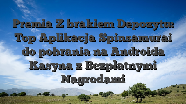 Premia Z brakiem Depozytu: Top Aplikacja Spinsamurai do pobrania na Androida Kasyna z Bezpłatnymi Nagrodami